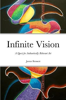 Infinite Vision: A Quest for Authentically Relevant Art - James Bennett - cover