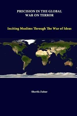 Precision in the Global War on Terror: Inciting Muslims Through the War of Ideas - Strategic Studies Institute,Sherifa Zuhur - cover