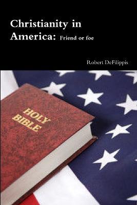 Christianity in America, Friend or Foe? - Robert Defilippis - cover