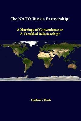 The NATO-Russia Partnership: A Marriage of Convenience or A Troubled Relationship? - Stephen J. Blank,Strategic Studies Institute - cover