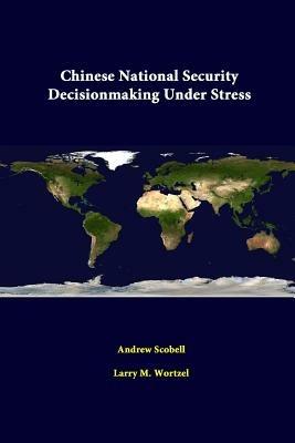 Chinese National Security Decisionmaking Under Stress - Andrew Scobell,Larry M. Wortzel,American Enterprise Institute - cover