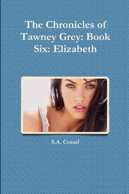 The Chronicles of Tawney Grey: Book Six: Elizabeth - S a Cozad - cover