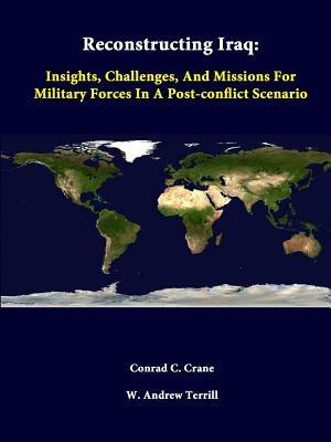 Reconstructing Iraq: Insights, Challenges, and Missions for Military Forces in A Post-Conflict Scenario - Conrad C. Crane,W. Andrew Terrill,Strategic Studies Institute - cover