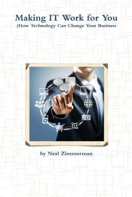 Making it Work for You (How Technology Can Change Your Business) - Neal Zimmerman - cover