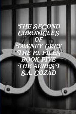 The Second Chronicles of Tawney Grey The P.I. Files Book Five The Arrest - S a Cozad - cover