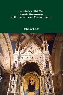 A History of the Mass and its Ceremonies in the Eastern and Western Church - John O'Brien - cover
