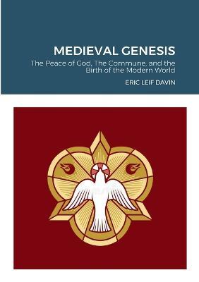 Medieval Genesis: The Peace of God, The Commune, and the Birth of the Modern World - Eric Leif Davin - cover