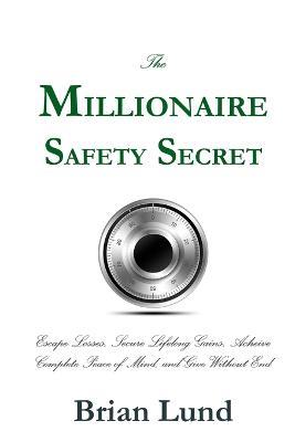 The Millionaire Safety Secret: Escape Losses, Secure Lifelong Gains, Achieve Complete Peace of Mind, and Give Without End - Brian Lund - cover