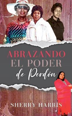 Abrazando el Poder de Perdon: Spanish Version - Sherry Harris - cover