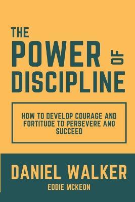 The Power of Discipline: How to Develop Courage and Fortitude to Persevere and Succeed - Daniel Walker,Eddie McKeon - cover