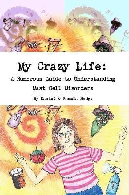 My Crazy Life: A Humorous Guide to Understanding Mast Cell Disorders - Daniel & Pamela Hodge - cover