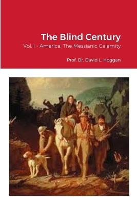 The Blind Century, Vol. I: America: The Messianic Calamity - David Hoggan - cover