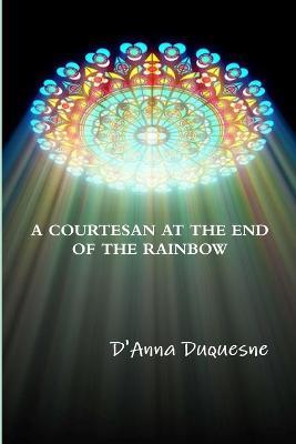 A Courtesan at the End of the Rainbow - D'Anna Duquesne - cover