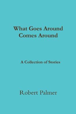 What Goes Around Comes Around A Collection of Stories - Robert Palmer - cover