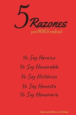 5 Razones para NUNCA rendirse! Yo Soy Heroico, Yo Soy Honorable, Yo Soy Hist?rico, Yo Soy Honesto, Yo Soy Honorario: diario para Ni?os y Hombres - Ulysses Valor - cover