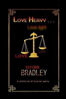 LOVE HEAVY . . . love light - Kay Gibbs Bradley - cover