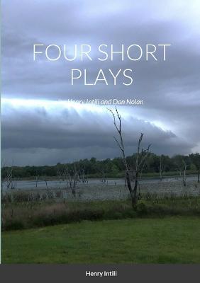 FOUR SHORT PLAYS by Henry Intili and Dan Nolan - Henry Intili,Dan Nolan - cover