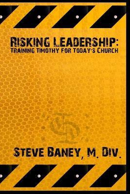 Risking Leadership: Training Timothy for Today's Church - M. Div., Steve Baney - cover