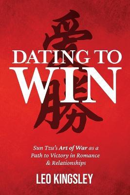 Dating to Win: Sun Tzu's Art of War as a Path to Victory in Romance & Relationships - Leo Kingsley - cover