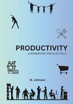 Productivity: A Workbook For Busy Folk