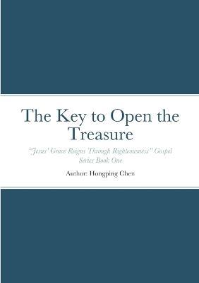 The Key to Open the Treasure: Jesus' Grace Reigns Through Righteousness Gospel Series Book One - Hongping Chen - cover