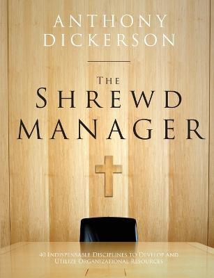 The Shrewd Manager: 40 Indispensable Disciplines To Develop And Utilize Organizational Resources - Anthony Dickerson - cover