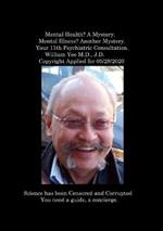 Mental Health? A Mystery. Mental Illness? Another Mystery. Your 11th Psychiatric Consultation. William Yee M.D., J.D. Copyright Applied for 05/28/2020: R.