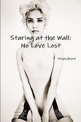 Staring at the Wall: No Love Lost - Deeply Heard - cover