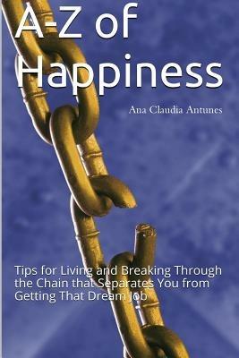 A-Z of Happiness: Tips for Living and Breaking Through the Chain That Separates You from Getting That Dream Job - Ana Claudia Antunes - cover