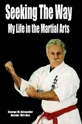 Seeking the Way - My Life in the Martial Arts - George Alexander - cover