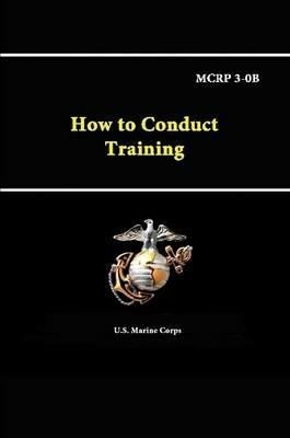 How to Conduct Training - Mcrp 3-0b - U.S. Marine Corps - cover