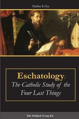 Eschatology: the Catholic Study of the Four Last Things - Matthew R. Plese - cover