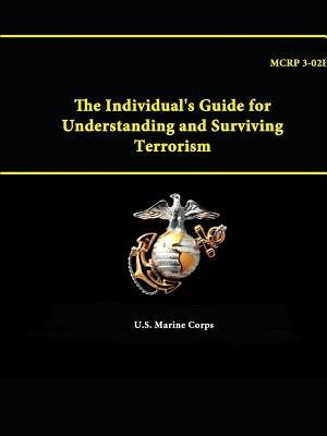 The Individual's Guide for Understanding and Surviving Terrorism - Mcrp 3-02e - U.S. Marine Corps - cover