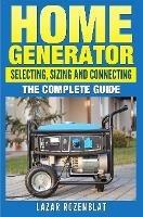 Home Generator: Selecting, Sizing and Connecting the Complete 2015 Guide - Lazar Rozenblat - cover