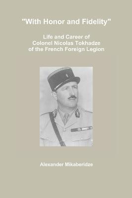 "With Honor and Fidelity": Life and Career of Colonel Nicolas Tokhadze of the French Foreign Legion - Alexander Mikaberidze - cover