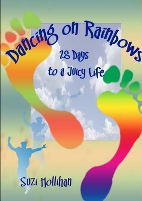 Dancing on Rainbows: 28 Days to a Juicy Life - Suzie Hollihan - cover