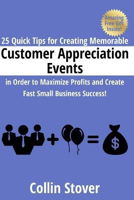 25 Quick Tips for Creating Memorable Customer Appreciation Events in Order to Maximize Profits and Create Fast Small Business Success! - Collin Stover - cover