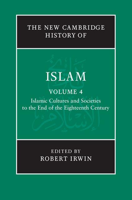 The New Cambridge History of Islam: Volume 4, Islamic Cultures and Societies to the End of the Eighteenth Century