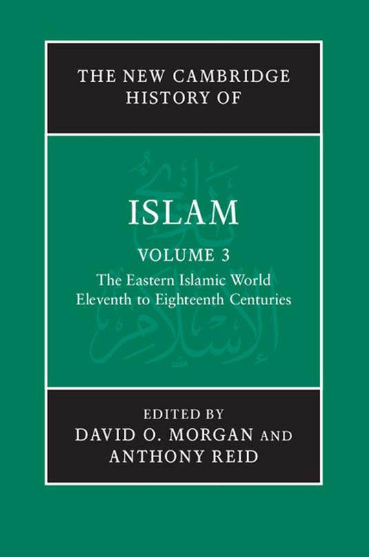 The New Cambridge History of Islam: Volume 3, The Eastern Islamic World, Eleventh to Eighteenth Centuries