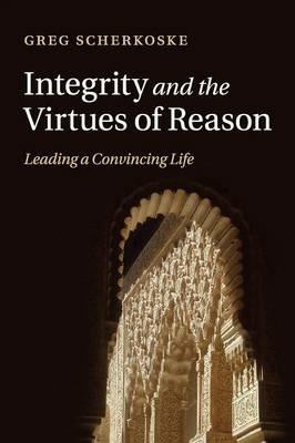 Integrity and the Virtues of Reason: Leading a Convincing Life - Greg Scherkoske - cover