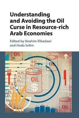 Understanding and Avoiding the Oil Curse in Resource-rich Arab Economies - Ibrahim Elbadawi,Hoda Selim - cover