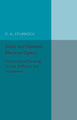 Static and Dynamic Electron Optics: An Account of Focusing in Lens, Deflector and Accelerator - P. A. Sturrock - cover