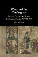 Weeds and the Carolingians: Empire, Culture, and Nature in Frankish Europe, AD 750–900 - Paolo Squatriti - cover