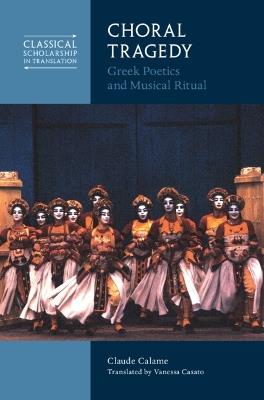 Choral Tragedy: Greek Poetics and Musical Ritual - Claude Calame - cover