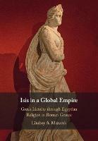 Isis in a Global Empire: Greek Identity through Egyptian Religion in Roman Greece - Lindsey A. Mazurek - cover