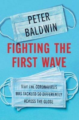 Fighting the First Wave: Why the Coronavirus Was Tackled So Differently Across the Globe - Peter Baldwin - cover