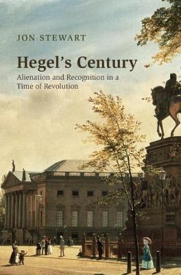 Hegel's Century: Alienation and Recognition in a Time of Revolution - Jon Stewart - cover