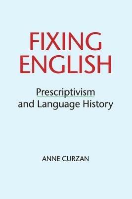 Fixing English: Prescriptivism and Language History - Anne Curzan - cover