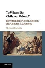 To Whom Do Children Belong?: Parental Rights, Civic Education, and Children's Autonomy