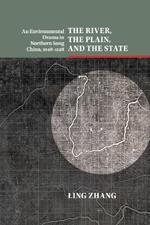 The River, the Plain, and the State: An Environmental Drama in Northern Song China, 1048-1128